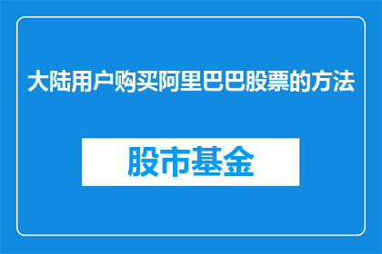 大陆用户购买阿里巴巴股票的方法(大陆投资者如何购买阿里巴巴股票？)