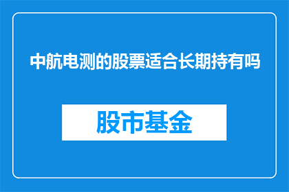 中航电测的股票适合长期持有吗(长期持有中航电测股票是否是一个明智的选择？)