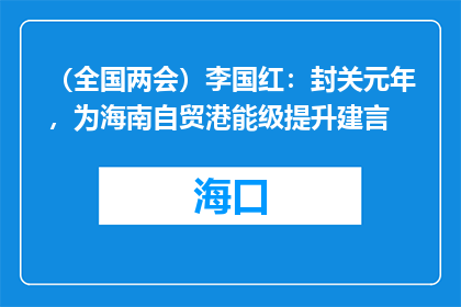 （全国两会）李国红：封关元年，为海南自贸港能级提升建言