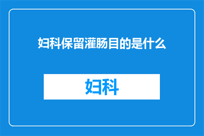妇科保留灌肠目的是什么(妇科保留灌肠的目的是什么？)