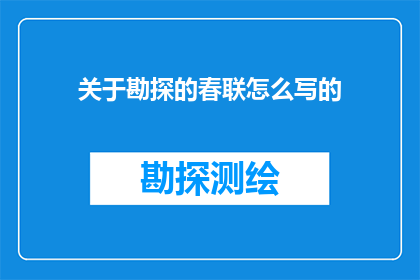 关于勘探的春联怎么写的(勘探工作如何撰写春联以表达对地质勘探工作的敬意和祝福？)