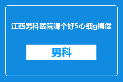 江西男科医院哪个好5心细g搏僾(江西男科医院哪个好？选择时需考虑哪些因素？)