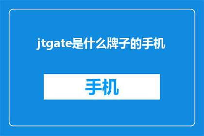 jtgate是什么牌子的手机(jtgate是什么牌子的手机？疑问句长标题)