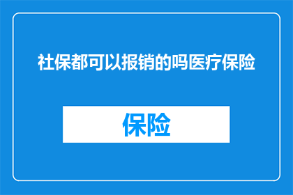 社保都可以报销的吗医疗保险(社保报销范围是否包括医疗保险？)