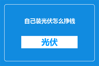 自己装光伏怎么挣钱(如何通过安装光伏系统实现盈利？)