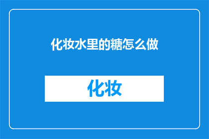 化妆水里的糖怎么做(如何自制化妆水中的糖分？)