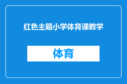 红色主题小学体育课教学(红色主题小学体育课教学：如何激发学生对体育活动的兴趣？)