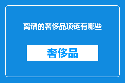离谱的奢侈品项链有哪些(哪些奢侈品项链堪称离谱？)