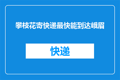 攀枝花寄快递最快能到达峨眉(攀枝花寄快递最快能到达峨眉吗？)
