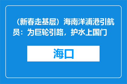 （新春走基层）海南洋浦港引航员：为巨轮引路，护水上国门