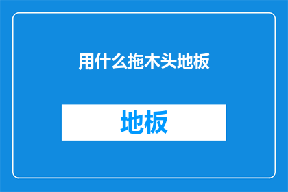 用什么拖木头地板(如何有效拖拽木头地板？)
