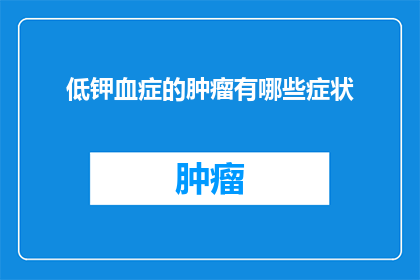 低钾血症的肿瘤有哪些症状(低钾血症的肿瘤有哪些症状？)