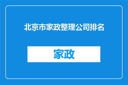 北京市家政整理公司排名(北京市家政整理服务公司排名，您知道哪些是最受欢迎的吗？)