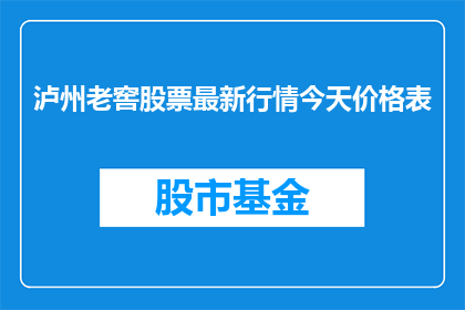 泸州老窖股票最新行情今天价格表(泸州老窖股票最新行情与价格表：今日股价表现如何？)