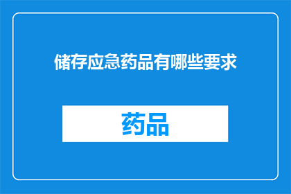 储存应急药品有哪些要求(储存应急药品时需遵循哪些具体要求？)