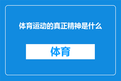体育运动的真正精神是什么(探究体育运动的核心价值：我们追求的是什么？)