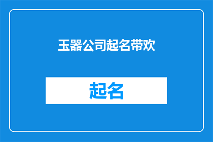 玉器公司起名带欢(玉器公司的命名艺术：如何创造一个充满欢愉与和谐的品牌形象？)