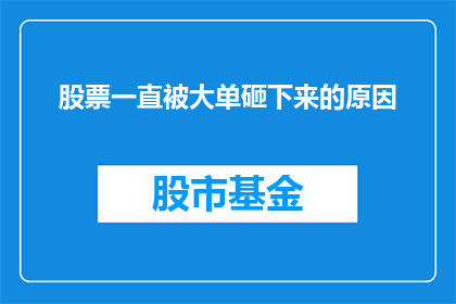 股票一直被大单砸下来的原因(股票价格持续下跌，背后的原因是什么？)