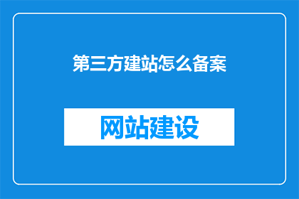 第三方建站怎么备案(如何进行第三方网站建设的备案流程？)