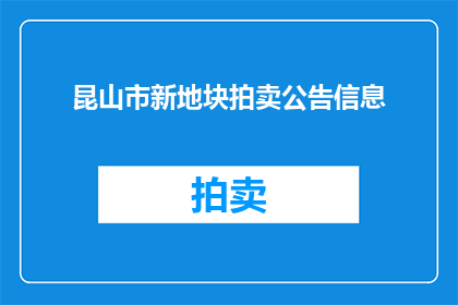 昆山市新地块拍卖公告信息(昆山市新地块拍卖公告信息是否已发布？)