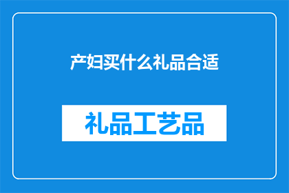 产妇买什么礼品合适(产妇在分娩后通常会收到许多礼品，但选择何种礼品最为合适呢？)