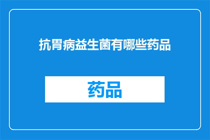 抗胃病益生菌有哪些药品(疑问句类型的长标题：抗胃病益生菌药品有哪些？)