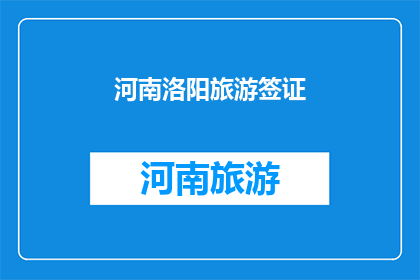 河南洛阳旅游签证(河南洛阳旅游签证申请流程及所需材料详解)