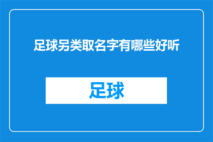足球另类取名字有哪些好听(足球界中，取名字的艺术：探索那些既独特又悦耳的另类昵称)