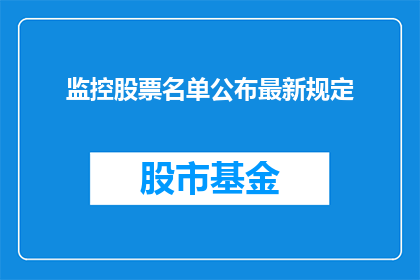 监控股票名单公布最新规定(最新监控股票名单公布规定，投资者如何应对？)