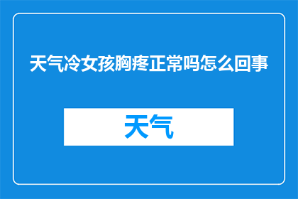 天气冷女孩胸疼正常吗怎么回事(在寒冷的天气中，女孩们是否应该担心胸痛？了解背后的原因至关重要)