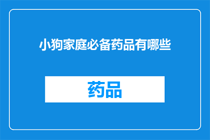 小狗家庭必备药品有哪些(小狗家庭必备药品清单：您知道哪些是必备的吗？)