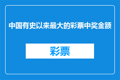 中国有史以来最大的彩票中奖金额(中国历史上最大的彩票中奖金额是多少？)