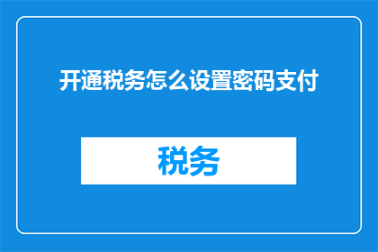 开通税务怎么设置密码支付(如何设置税务开通时的密码支付选项？)