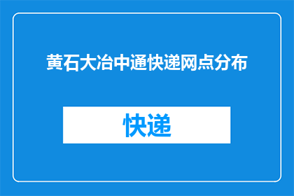 黄石大冶中通快递网点分布(黄石大冶中通快递网点分布情况如何？)