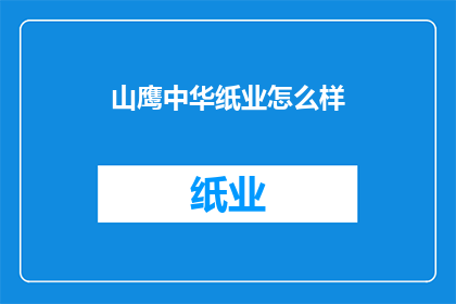 山鹰中华纸业怎么样(山鹰中华纸业的运营状况如何？)