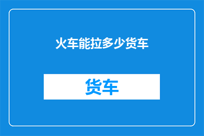 火车能拉多少货车(火车能装载多少货车？)