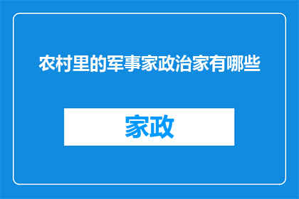 农村里的军事家政治家有哪些(在广阔的农村土地上，那些默默耕耘的智者们，他们不仅是农民，更是军事家和政治家他们以智慧和勇气，为这片土地带来了希望和繁荣那么，在农村里，有哪些军事家政治家呢？他们又是如何影响和改变着这片土地的命运呢？让我们一起来探索吧)