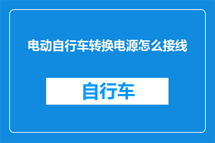 电动自行车转换电源怎么接线(电动自行车转换电源的接线步骤是什么？)