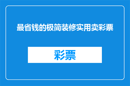最省钱的极简装修实用卖彩票(如何以最低的成本实现极简装修，同时还能购买彩票？)