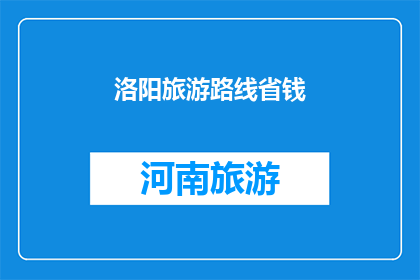 洛阳旅游路线省钱(如何制定一个经济实惠的洛阳旅游计划？)