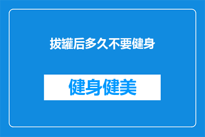 拔罐后多久不要健身(拔罐后多久不宜进行健身活动？)