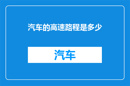 汽车的高速路程是多少(汽车在高速公路上的最高速度是多少？)