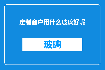 定制窗户用什么玻璃好呢(选择定制窗户的玻璃材质：哪种材料最适合您的窗户需求？)