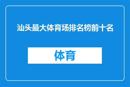 汕头最大体育场排名榜前十名(汕头市内最大的体育场排名榜前十名，您知道哪些是最受欢迎的吗？)