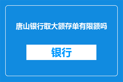 唐山银行取大额存单有限额吗(唐山银行是否设有大额存单的取款限额？)