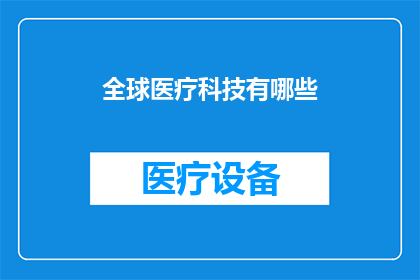 全球医疗科技有哪些(全球医疗科技的现状与未来：有哪些创新技术正在改变我们的健康生活？)