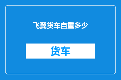 飞翼货车自重多少(飞翼货车的自重之谜：究竟承载了多少重量？)