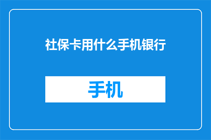 社保卡用什么手机银行(社保卡如何通过手机银行进行管理？)