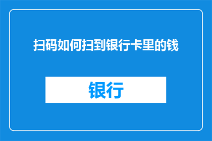扫码如何扫到银行卡里的钱(如何通过扫码操作将银行卡内的资金安全转移？)