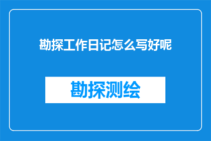 勘探工作日记怎么写好呢(如何撰写一篇引人入胜的勘探工作日记？)
